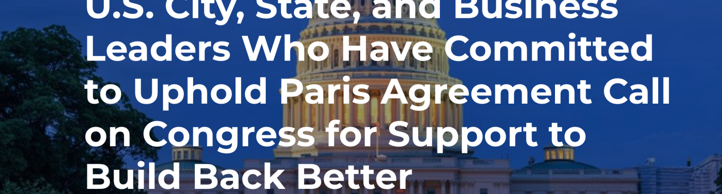 U.S. City, State, and Business Leaders Who Have Committed to Uphold Paris Agreement Call on Congress for Support to Build Back Better 